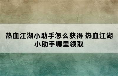 热血江湖小助手怎么获得 热血江湖小助手哪里领取